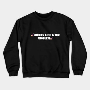 Sounds like a you problem Crewneck Sweatshirt